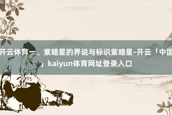 开云体育一、紫暗星的界说与标识紫暗星-开云「中国」kaiyun体育网址登录入口
