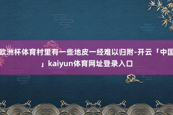 欧洲杯体育村里有一些地皮一经难以归附-开云「中国」kaiyun体育网址登录入口