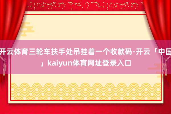 开云体育三轮车扶手处吊挂着一个收款码-开云「中国」kaiyun体育网址登录入口