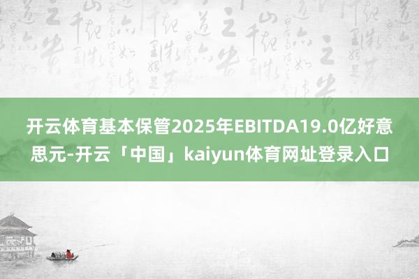 开云体育基本保管2025年EBITDA19.0亿好意思元-开云「中国」kaiyun体育网址登录入口