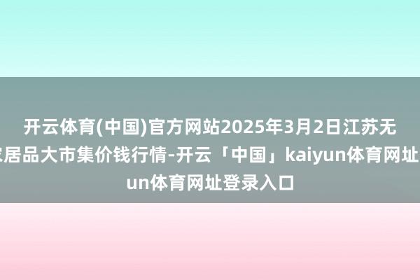 开云体育(中国)官方网站2025年3月2日江苏无锡向阳农居品大市集价钱行情-开云「中国」kaiyun体育网址登录入口