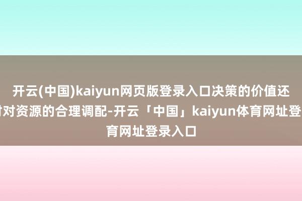 开云(中国)kaiyun网页版登录入口决策的价值还体现时对资源的合理调配-开云「中国」kaiyun体育网址登录入口