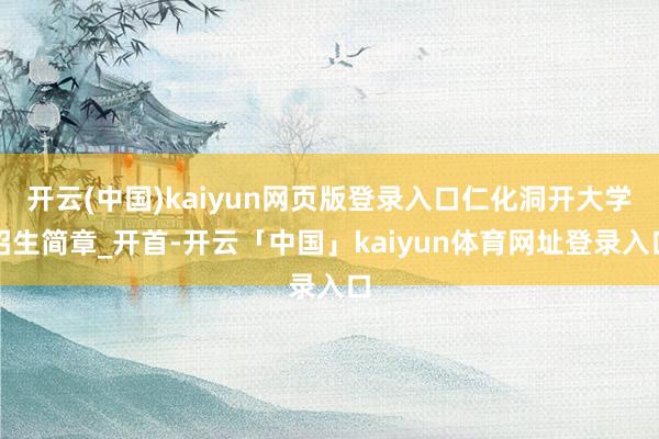 开云(中国)kaiyun网页版登录入口仁化洞开大学招生简章_开首-开云「中国」kaiyun体育网址登录入口