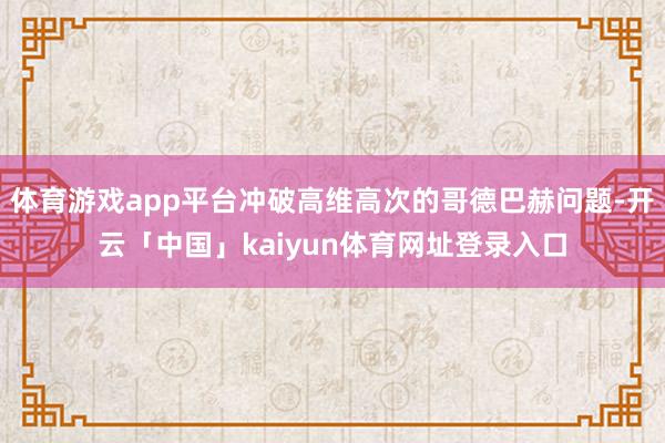 体育游戏app平台冲破高维高次的哥德巴赫问题-开云「中国」kaiyun体育网址登录入口