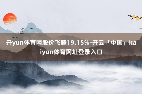 开yun体育网股价飞腾19.15%-开云「中国」kaiyun体育网址登录入口