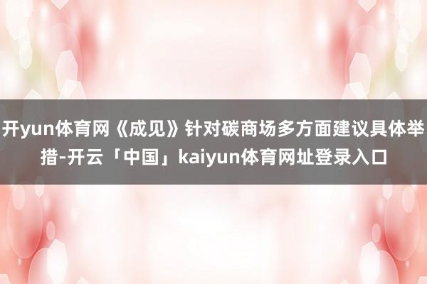开yun体育网《成见》针对碳商场多方面建议具体举措-开云「中国」kaiyun体育网址登录入口