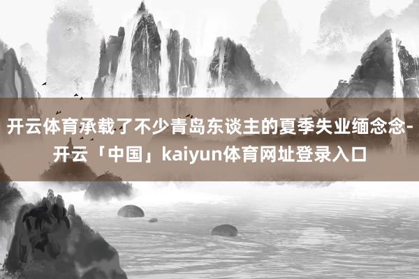 开云体育承载了不少青岛东谈主的夏季失业缅念念-开云「中国」kaiyun体育网址登录入口