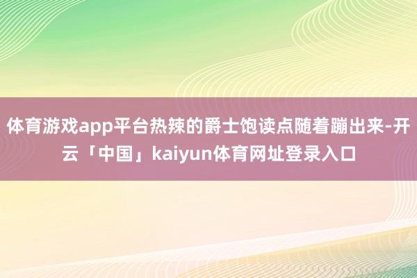 体育游戏app平台热辣的爵士饱读点随着蹦出来-开云「中国」kaiyun体育网址登录入口