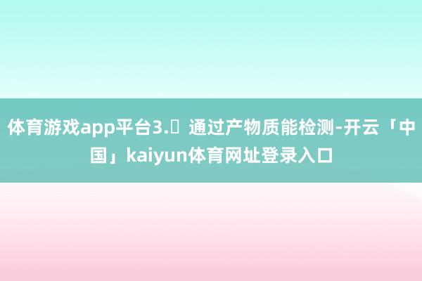 体育游戏app平台3. 通过产物质能检测-开云「中国」kaiyun体育网址登录入口