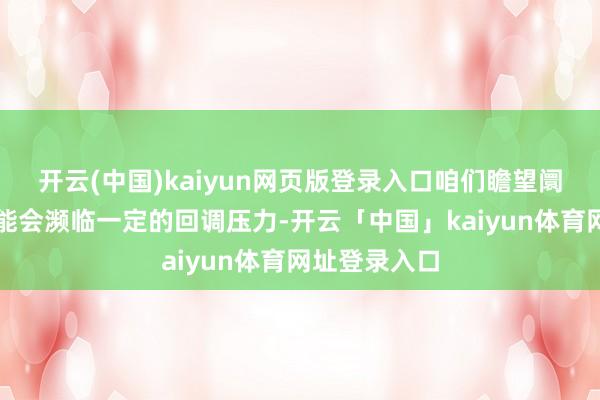 开云(中国)kaiyun网页版登录入口咱们瞻望阛阓在将来可能会濒临一定的回调压力-开云「中国」kaiyun体育网址登录入口