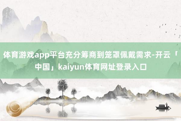体育游戏app平台充分筹商到笼罩佩戴需求-开云「中国」kaiyun体育网址登录入口
