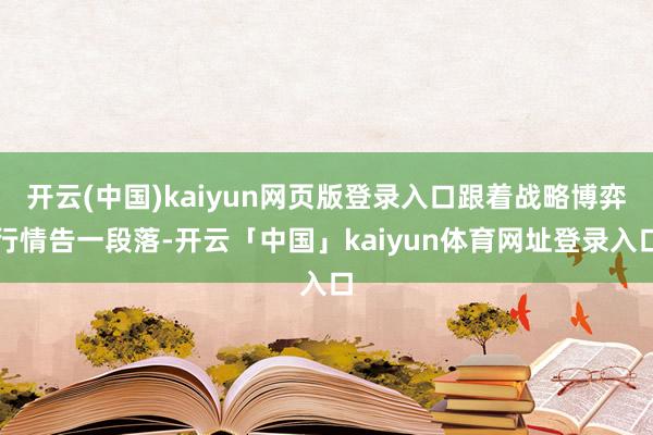 开云(中国)kaiyun网页版登录入口跟着战略博弈行情告一段落-开云「中国」kaiyun体育网址登录入口