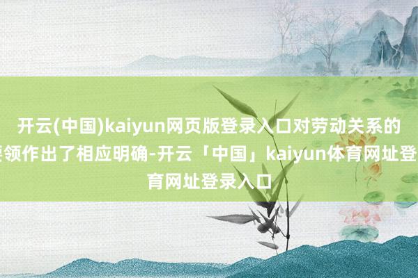 开云(中国)kaiyun网页版登录入口对劳动关系的认定要领作出了相应明确-开云「中国」kaiyun体育网址登录入口