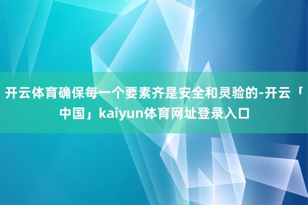 开云体育确保每一个要素齐是安全和灵验的-开云「中国」kaiyun体育网址登录入口