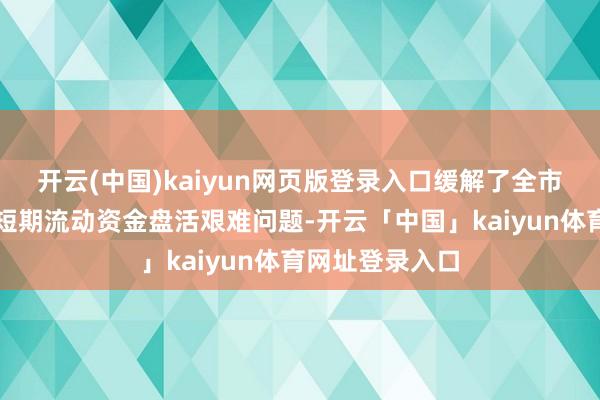 开云(中国)kaiyun网页版登录入口缓解了全市要点技俩企业短期流动资金盘活艰难问题-开云「中国」kaiyun体育网址登录入口