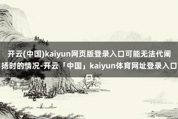 开云(中国)kaiyun网页版登录入口可能无法代阐扬时的情况-开云「中国」kaiyun体育网址登录入口