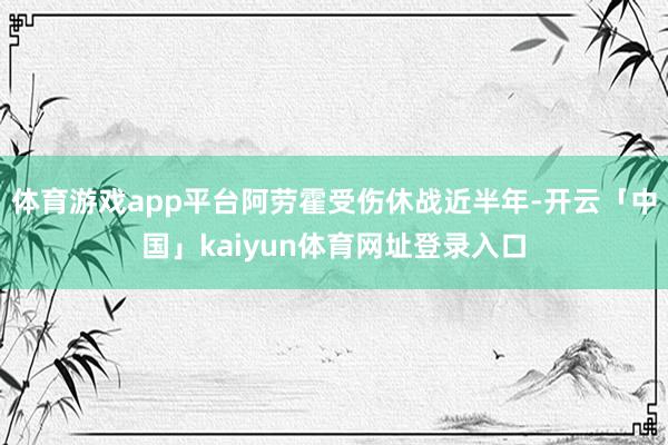 体育游戏app平台阿劳霍受伤休战近半年-开云「中国」kaiyun体育网址登录入口