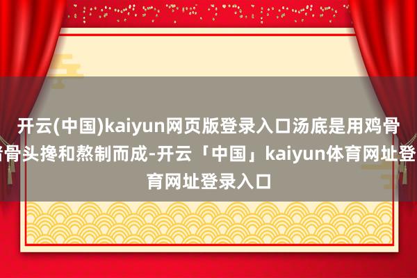 开云(中国)kaiyun网页版登录入口汤底是用鸡骨头和猪骨头搀和熬制而成-开云「中国」kaiyun体育网址登录入口