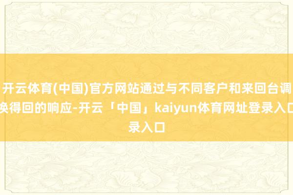 开云体育(中国)官方网站通过与不同客户和来回台调换得回的响应-开云「中国」kaiyun体育网址登录入口