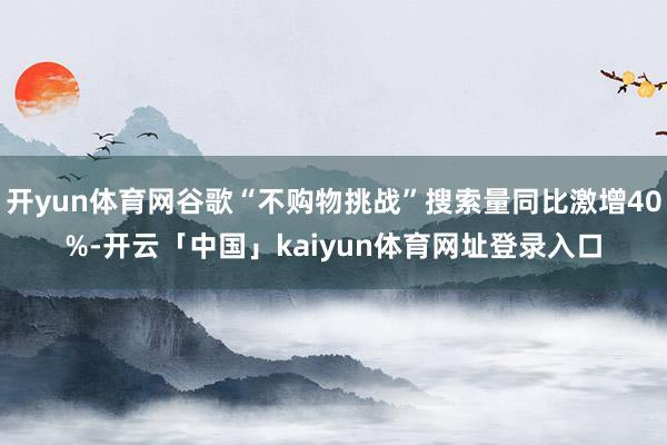 开yun体育网谷歌“不购物挑战”搜索量同比激增40%-开云「中国」kaiyun体育网址登录入口
