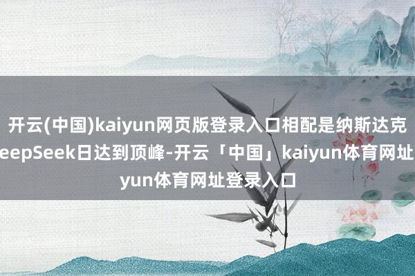 开云(中国)kaiyun网页版登录入口相配是纳斯达克指数在DeepSeek日达到顶峰-开云「中国」kaiyun体育网址登录入口