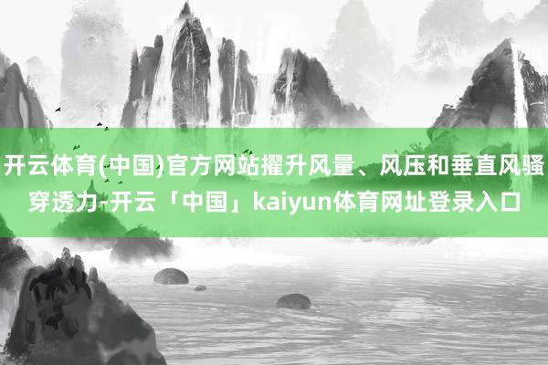开云体育(中国)官方网站擢升风量、风压和垂直风骚穿透力-开云「中国」kaiyun体育网址登录入口