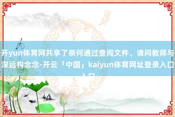 开yun体育网共享了奈何通过查阅文件、请问教师与深远构念念-开云「中国」kaiyun体育网址登录入口