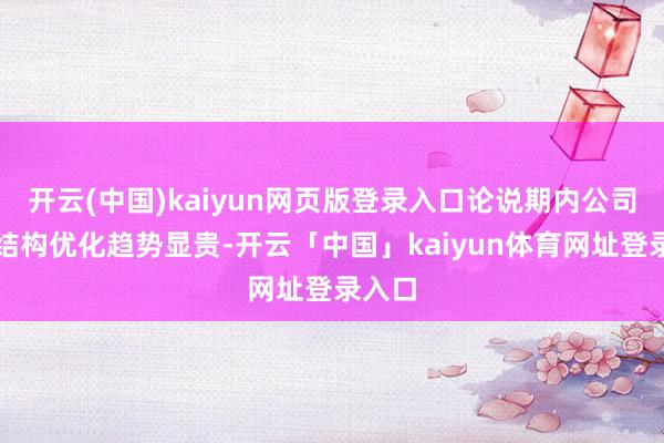 开云(中国)kaiyun网页版登录入口论说期内公司业务结构优化趋势显贵-开云「中国」kaiyun体育网址登录入口
