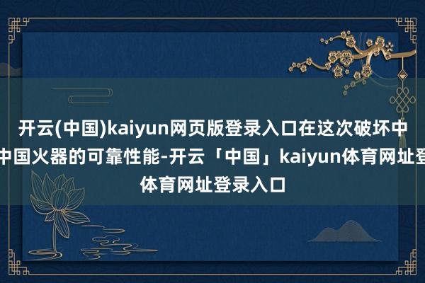 开云(中国)kaiyun网页版登录入口在这次破坏中彰显了中国火器的可靠性能-开云「中国」kaiyun体育网址登录入口