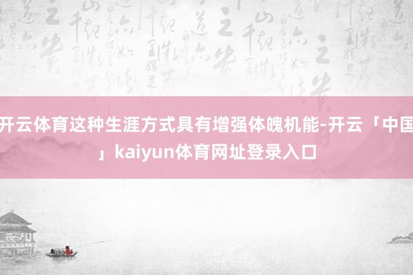 开云体育这种生涯方式具有增强体魄机能-开云「中国」kaiyun体育网址登录入口