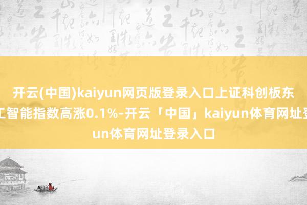 开云(中国)kaiyun网页版登录入口上证科创板东说念主工智能指数高涨0.1%-开云「中国」kaiyun体育网址登录入口