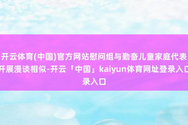 开云体育(中国)官方网站慰问组与勤奋儿童家庭代表开展漫谈相似-开云「中国」kaiyun体育网址登录入口
