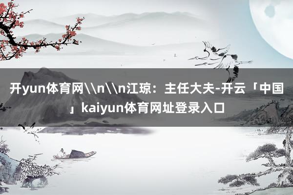 开yun体育网\n\n江琼：主任大夫-开云「中国」kaiyun体育网址登录入口