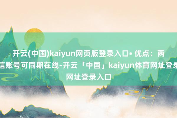 开云(中国)kaiyun网页版登录入口• 优点：两个微信账号可同期在线-开云「中国」kaiyun体育网址登录入口