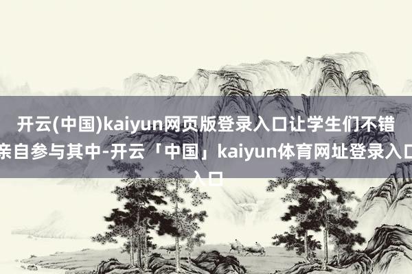 开云(中国)kaiyun网页版登录入口让学生们不错亲自参与其中-开云「中国」kaiyun体育网址登录入口