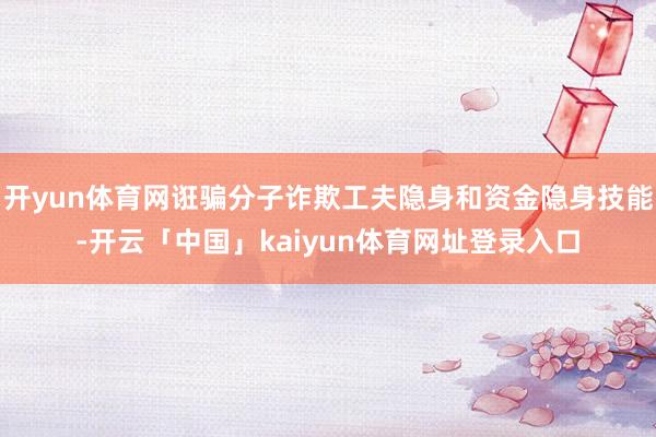 开yun体育网诳骗分子诈欺工夫隐身和资金隐身技能-开云「中国」kaiyun体育网址登录入口