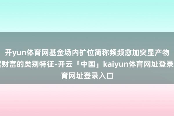开yun体育网基金场内扩位简称频频愈加突显产物底层财富的类别特征-开云「中国」kaiyun体育网址登录入口