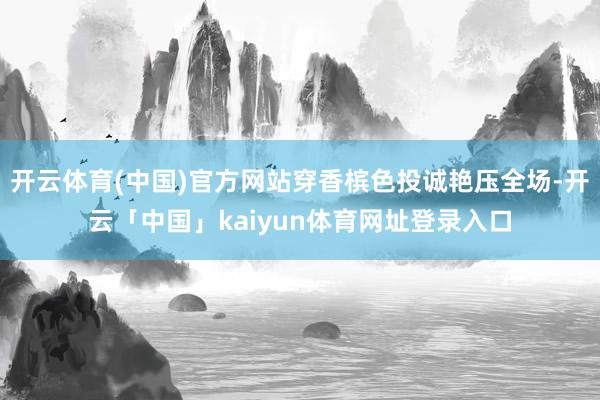 开云体育(中国)官方网站穿香槟色投诚艳压全场-开云「中国」kaiyun体育网址登录入口